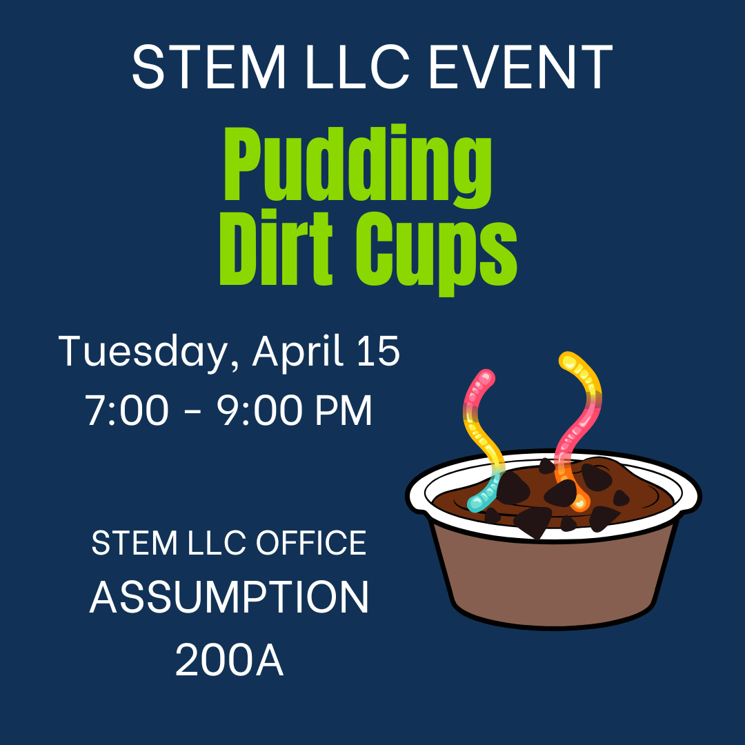 STEM LLC EVENT. Pudding Dirt Cups. Tuesday, April 15. 7:00 - 9:00 PM. STEM LLC OFFICE. Assumption 200 A